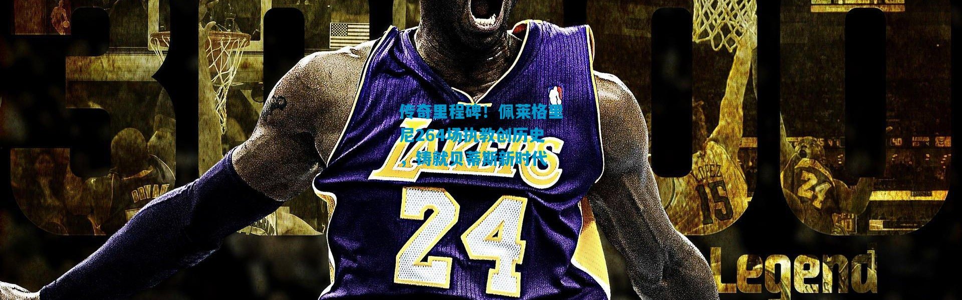 传奇里程碑！佩莱格里尼264场执教创历史，铸就贝蒂斯新时代