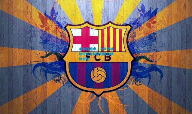 哈利的魔术，无声领袖如何成为球队取胜的精神支柱