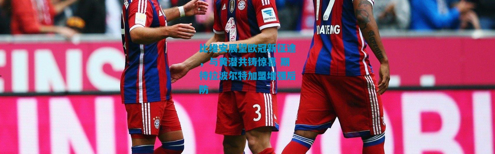 比维安展望欧冠新征途，与黄潜共铸惊喜 期待拉波尔特加盟增强后防