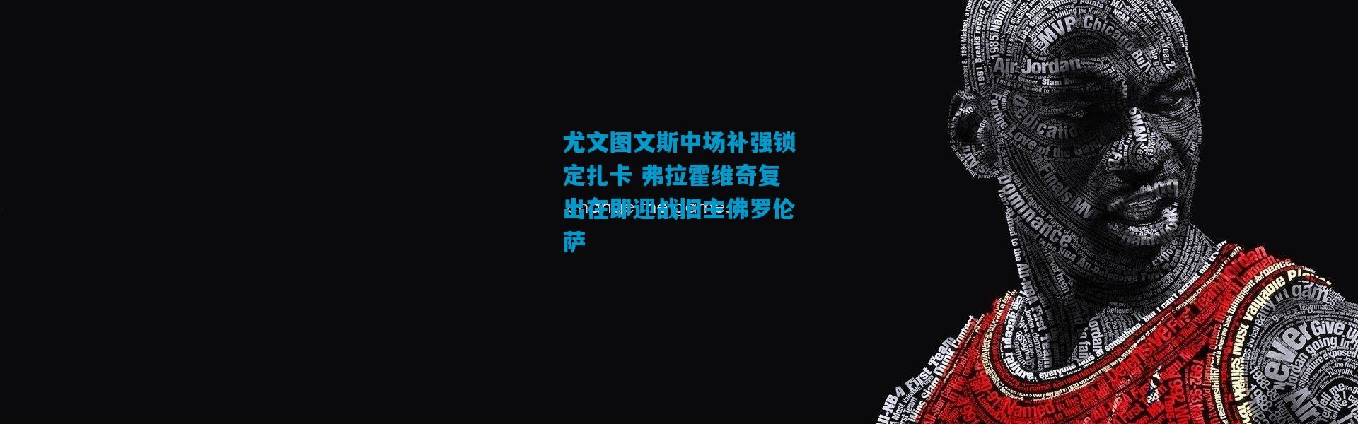 尤文图文斯中场补强锁定扎卡 弗拉霍维奇复出在即迎战旧主佛罗伦萨