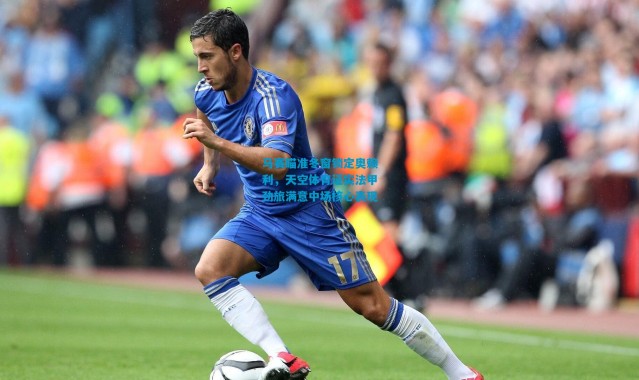 马赛瞄准冬窗锁定奥赖利，天空体育证实法甲劲旅满意中场核心表现