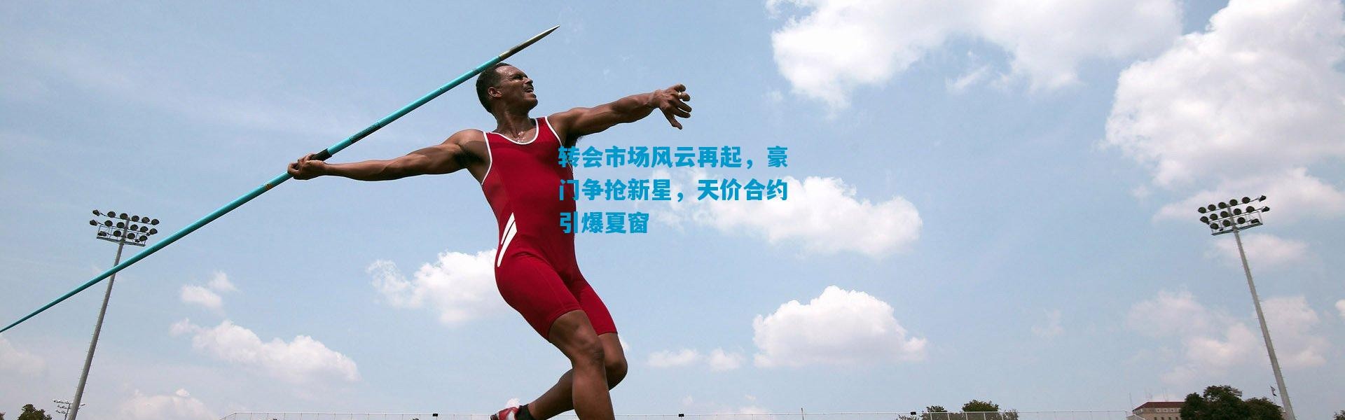 转会市场风云再起，豪门争抢新星，天价合约引爆夏窗