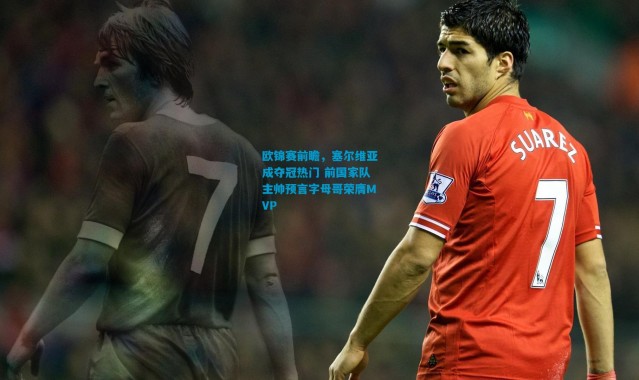 欧锦赛前瞻，塞尔维亚成夺冠热门 前国家队主帅预言字母哥荣膺MVP