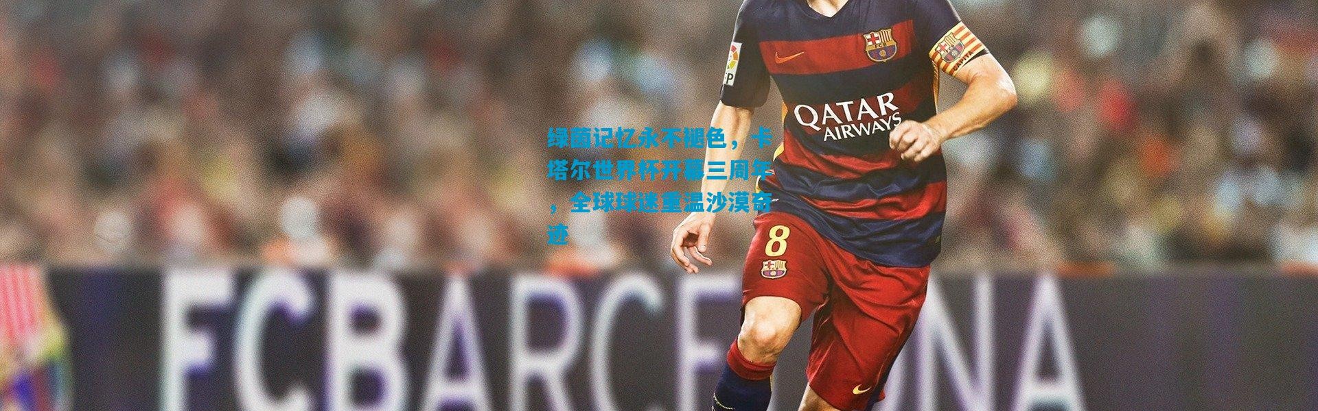 绿茵记忆永不褪色，卡塔尔世界杯开幕三周年，全球球迷重温沙漠奇迹