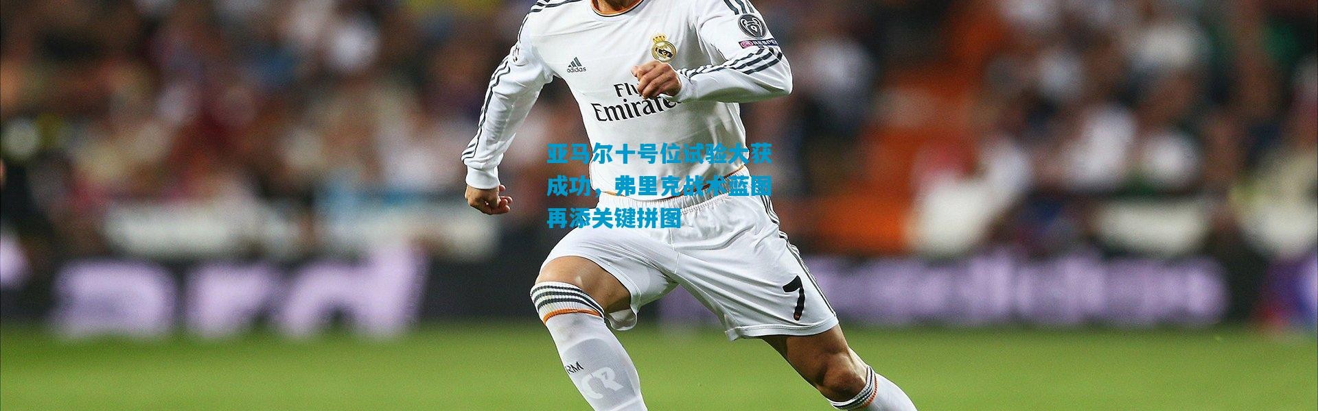 亚马尔十号位试验大获成功，弗里克战术蓝图再添关键拼图