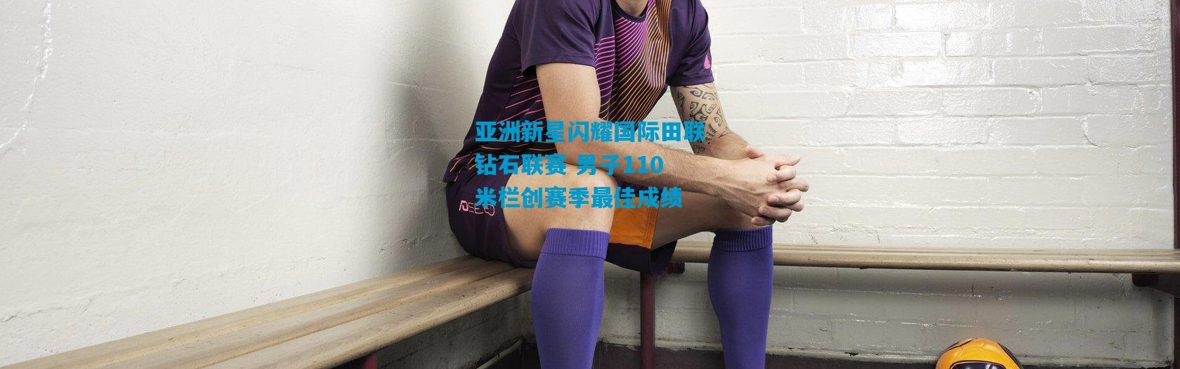 亚洲新星闪耀国际田联钻石联赛 男子110米栏创赛季最佳成绩