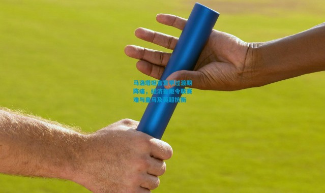 马洛塔坦言意甲过渡期阵痛，经济差距令联赛难与皇马及英超抗衡