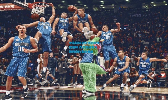 中塞篮球交锋背后的师徒情缘 乔尔杰维奇与佩西奇的赛场重逢