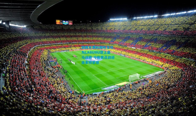 樊振东赛前趣味互动，为LABUBU穿上皇马战袍 今晚焦点战迎击多特蒙德