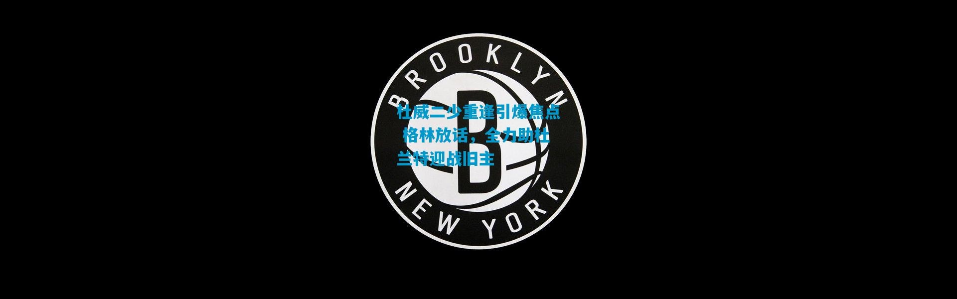 杜威二少重逢引爆焦点 格林放话，全力助杜兰特迎战旧主