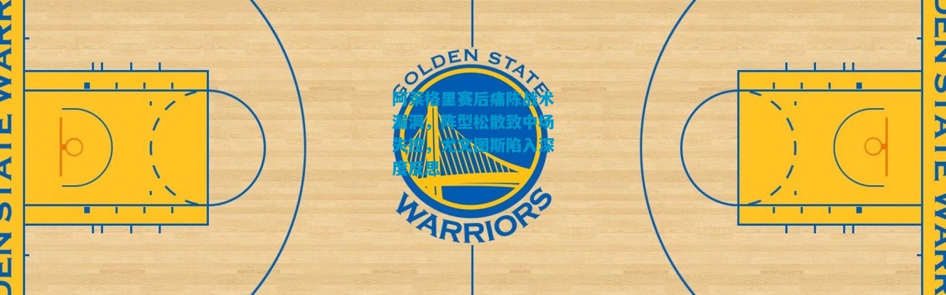 阿莱格里赛后痛陈战术漏洞，阵型松散致中场失控，尤文图斯陷入深度反思