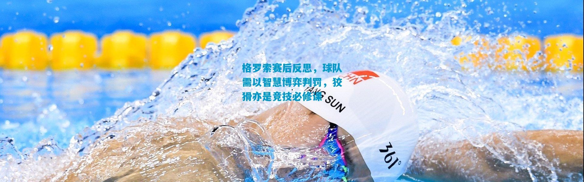 格罗索赛后反思，球队需以智慧博弈判罚，狡猾亦是竞技必修课