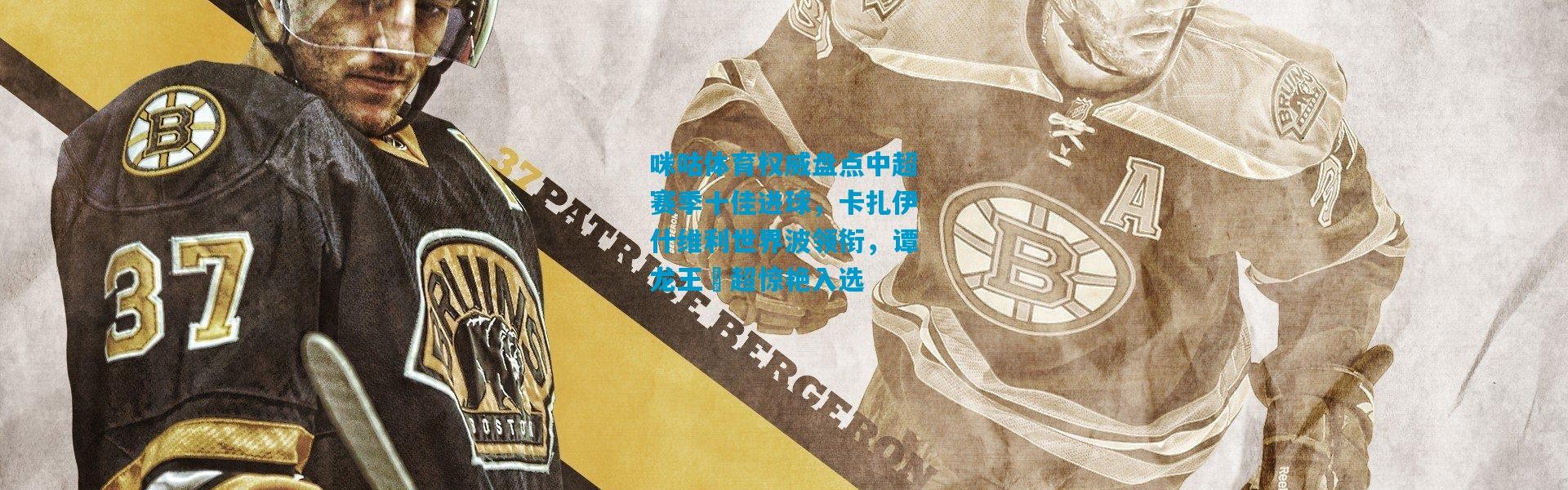 咪咕体育权威盘点中超赛季十佳进球，卡扎伊什维利世界波领衔，谭龙王燊超惊艳入选