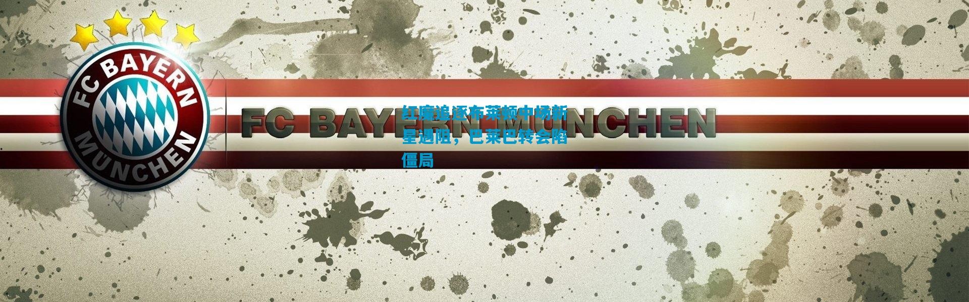 红魔追逐布莱顿中场新星遇阻，巴莱巴转会陷僵局