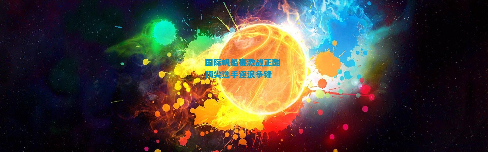 国际帆船赛激战正酣 顶尖选手逐浪争锋