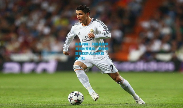 新星闪耀！刘凯源西甲青训首秀建功，助比利亚雷亚尔U16A队取开门红