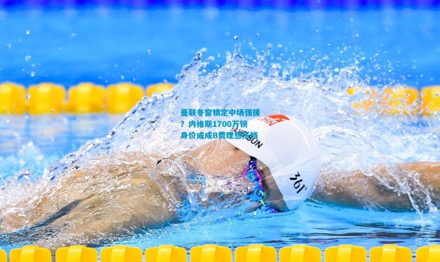 曼联冬窗锁定中场强援？内维斯1700万镑身价或成B费理想搭档