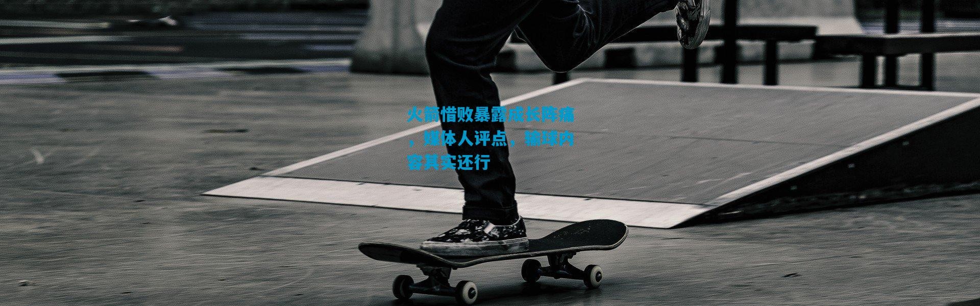 火箭惜败暴露成长阵痛，媒体人评点，输球内容其实还行