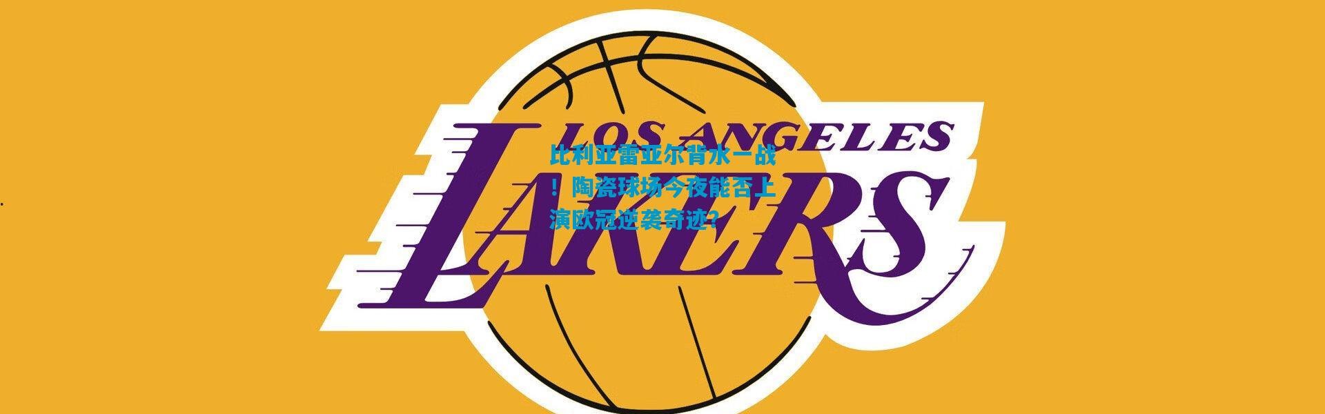 比利亚雷亚尔背水一战！陶瓷球场今夜能否上演欧冠逆袭奇迹？