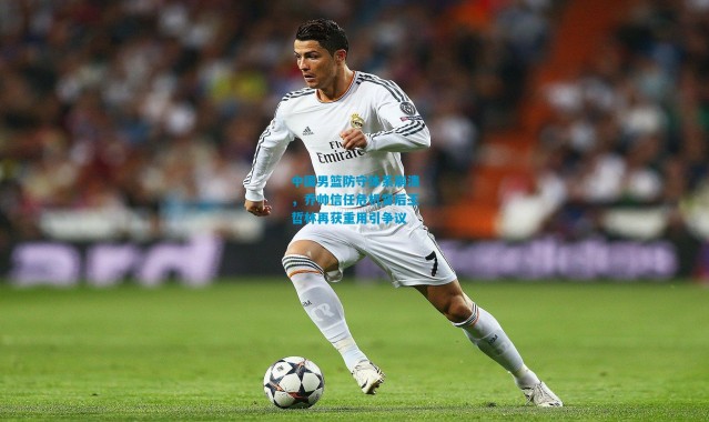 中国男篮防守体系崩溃，乔帅信任危机背后王哲林再获重用引争议