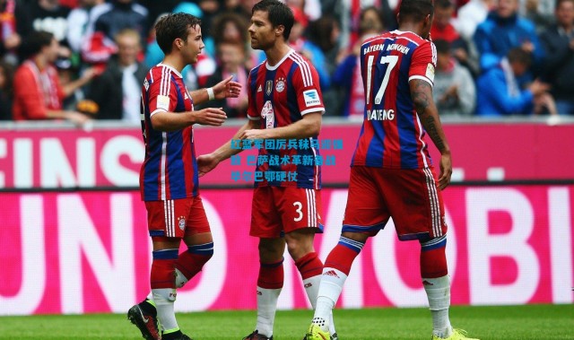 红蓝军团厉兵秣马迎强敌 巴萨战术革新备战毕尔巴鄂硬仗