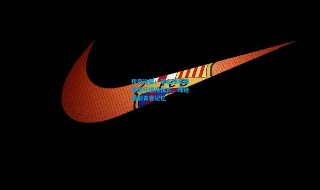 传奇谢幕！著名球星隆重举行退役仪式，球迷泪别青春记忆