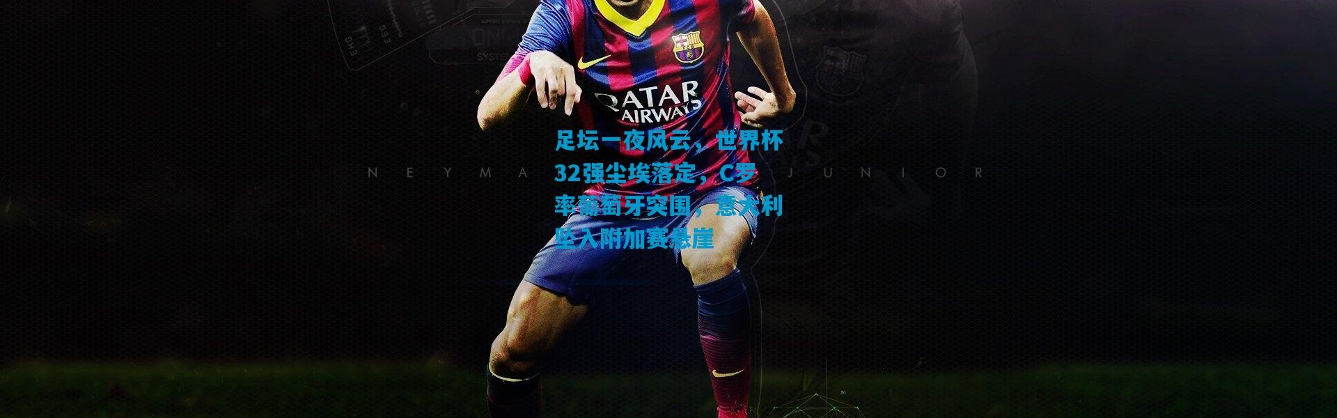 足坛一夜风云，世界杯32强尘埃落定，C罗率葡萄牙突围，意大利坠入附加赛悬崖