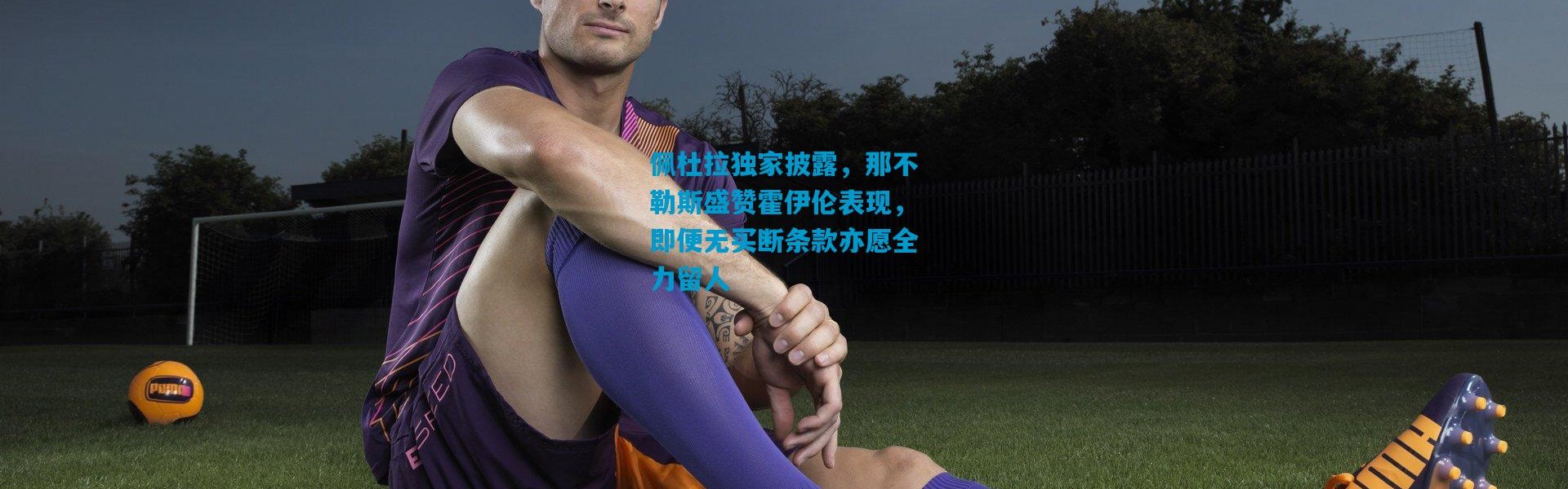 佩杜拉独家披露，那不勒斯盛赞霍伊伦表现，即便无买断条款亦愿全力留人