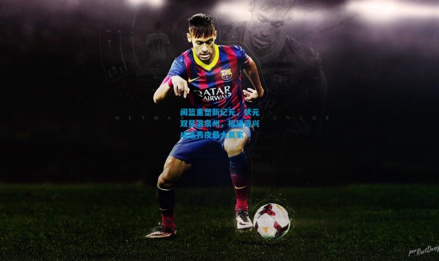 闽篮重塑新纪元，状元双星落泉州，福建浔兴成选秀夜最大赢家