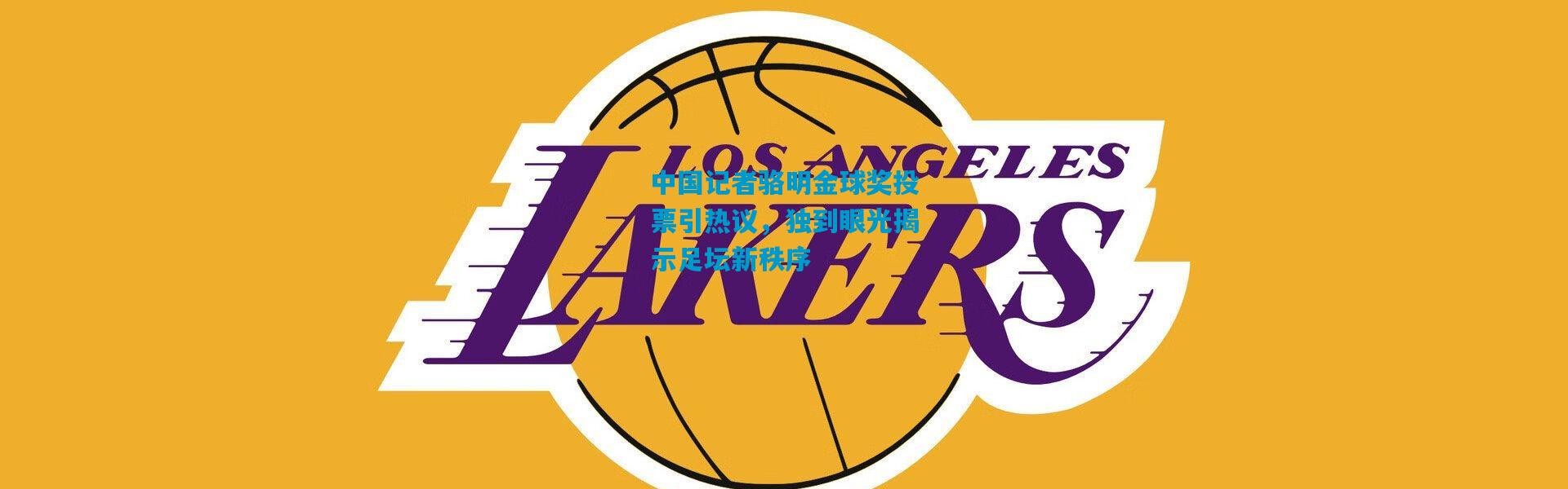 中国记者骆明金球奖投票引热议，独到眼光揭示足坛新秩序