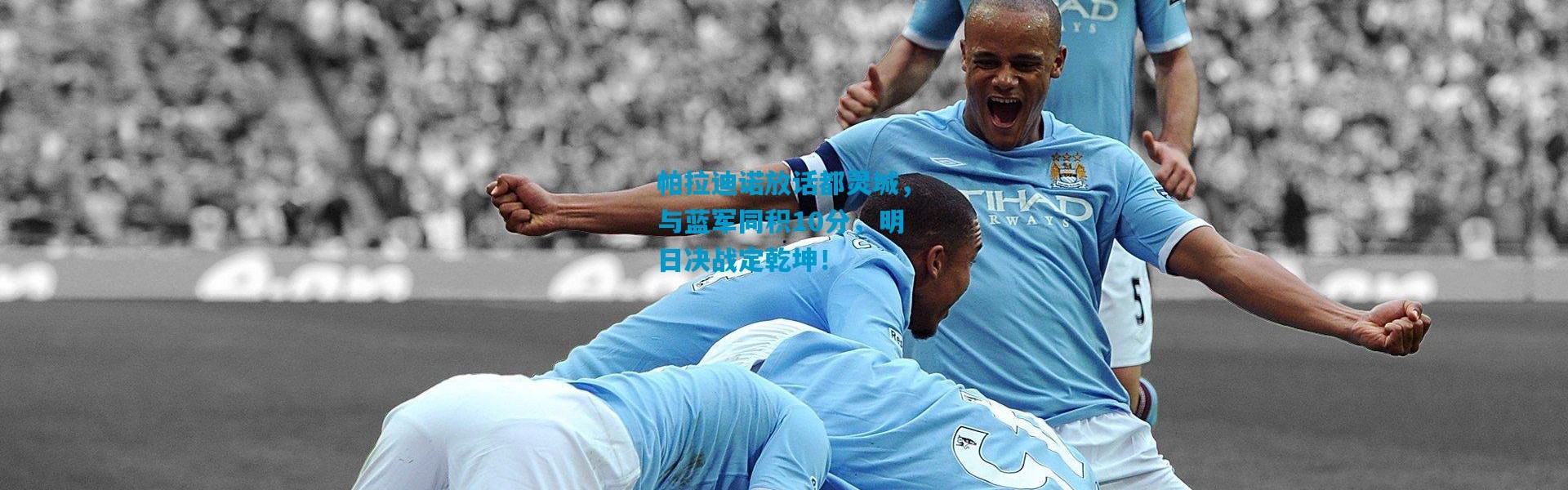 帕拉迪诺放话都灵城，与蓝军同积10分，明日决战定乾坤！