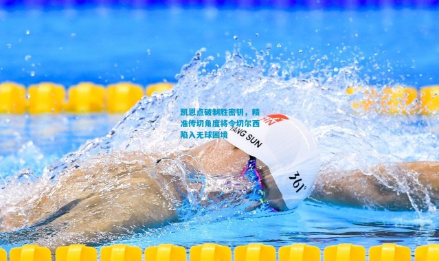 凯恩点破制胜密钥，精准传切角度将令切尔西陷入无球困境