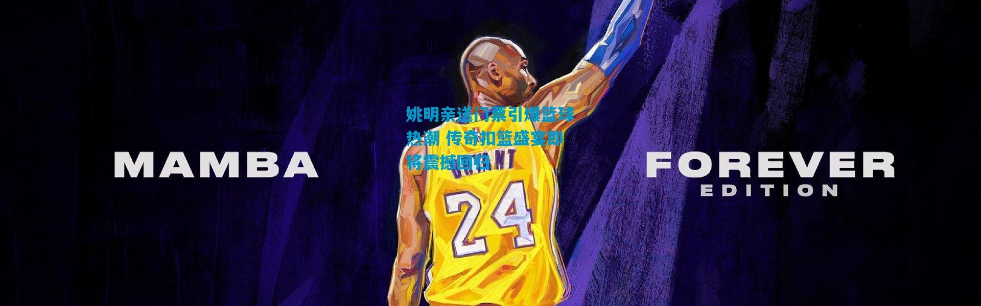 姚明亲送门票引爆篮球热潮 传奇扣篮盛宴即将震撼回归