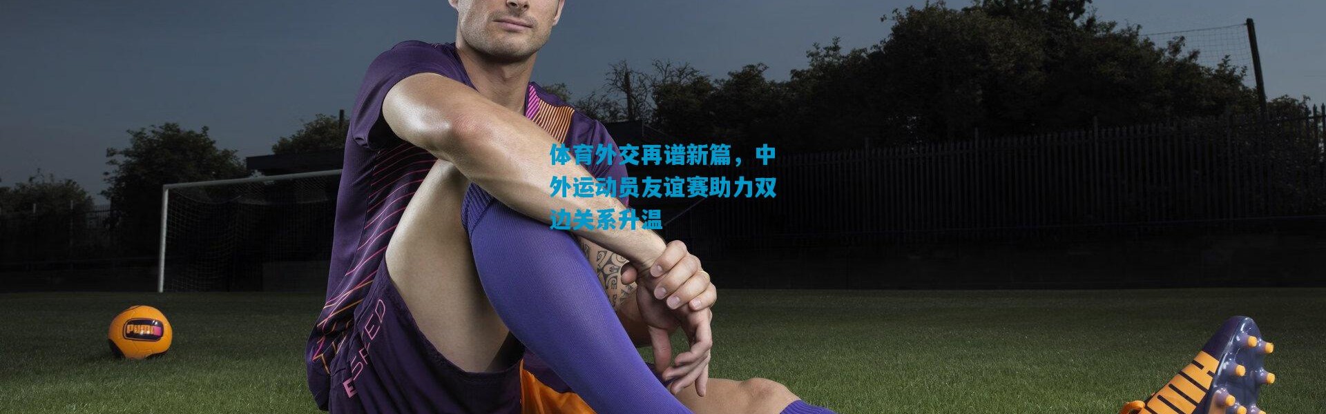 体育外交再谱新篇，中外运动员友谊赛助力双边关系升温