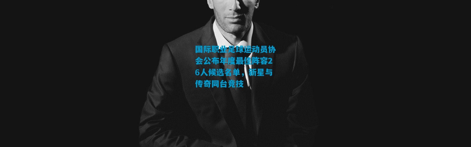 国际职业足球运动员协会公布年度最佳阵容26人候选名单，新星与传奇同台竞技