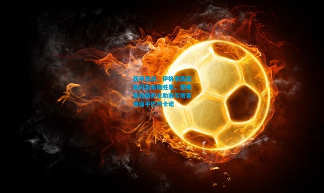 西甲激战，伊格莱西亚斯闪击难换胜果，德弗鲁托斯救主助塞尔塔客场逼平巴列卡诺