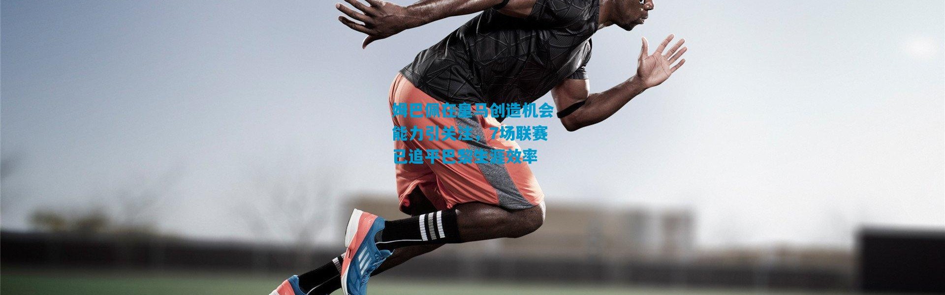 姆巴佩在皇马创造机会能力引关注，7场联赛已追平巴黎生涯效率