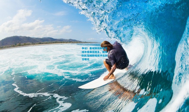 争议！曼城锋线新星无缘年度最佳提名，国家队队友晒照暗讽评选缺乏眼光