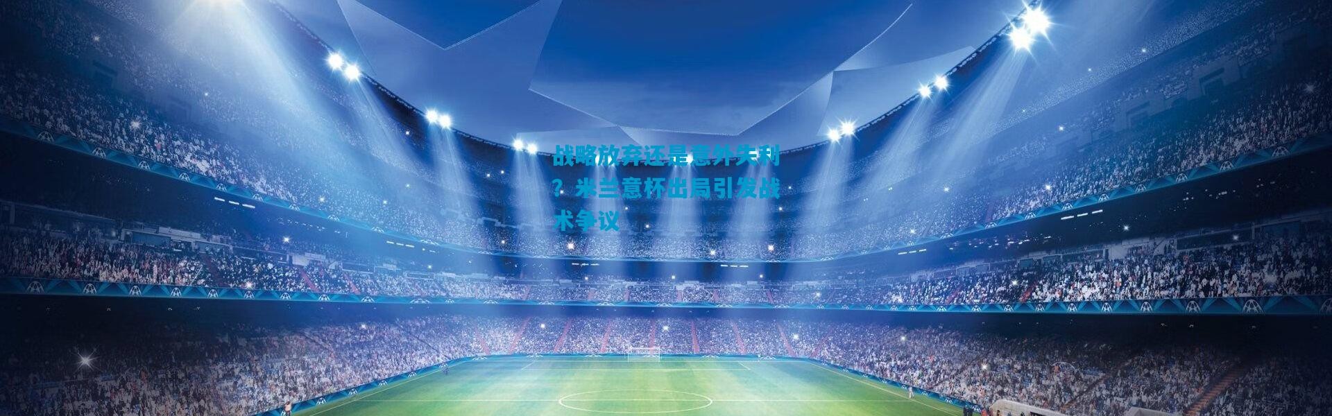 战略放弃还是意外失利？米兰意杯出局引发战术争议