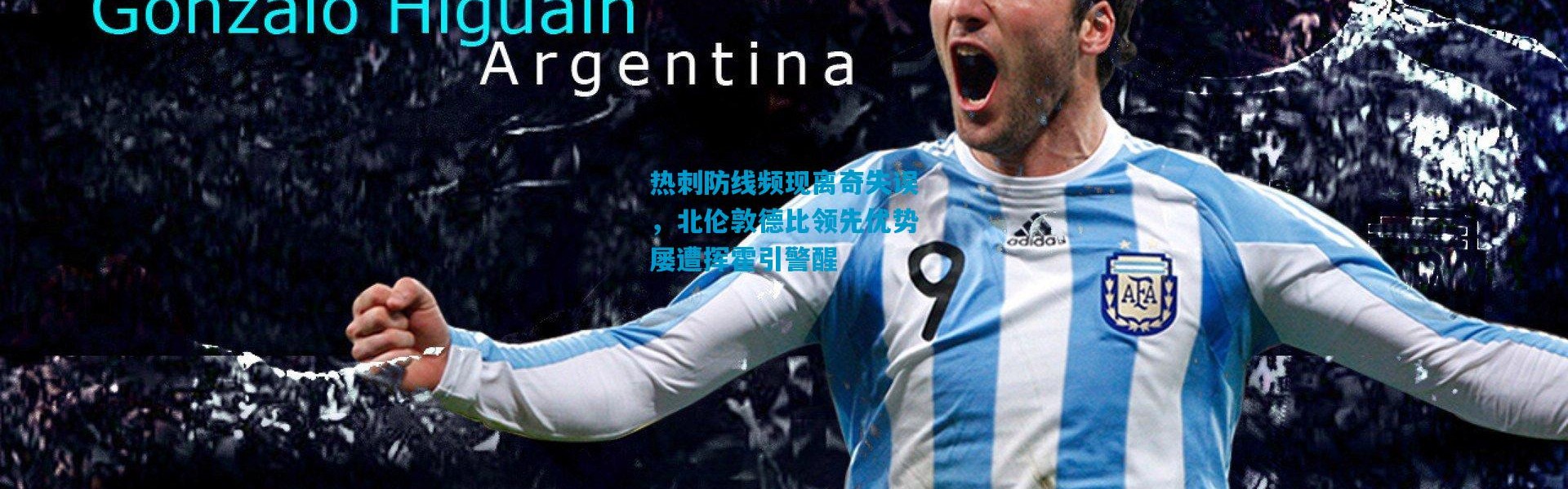 热刺防线频现离奇失误，北伦敦德比领先优势屡遭挥霍引警醒