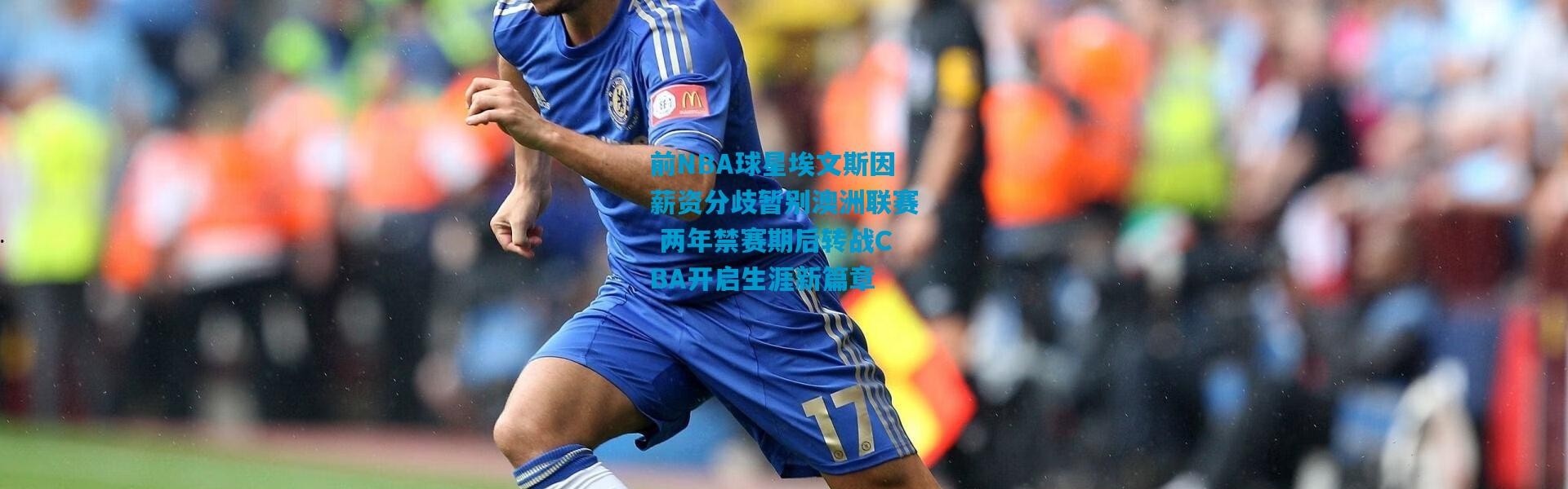 前NBA球星埃文斯因薪资分歧暂别澳洲联赛 两年禁赛期后转战CBA开启生涯新篇章