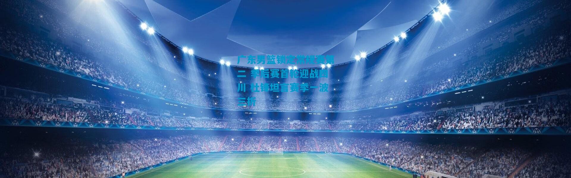 广东男篮锁定常规赛第二 季后赛首轮迎战四川 杜锋坦言赛季一波三折