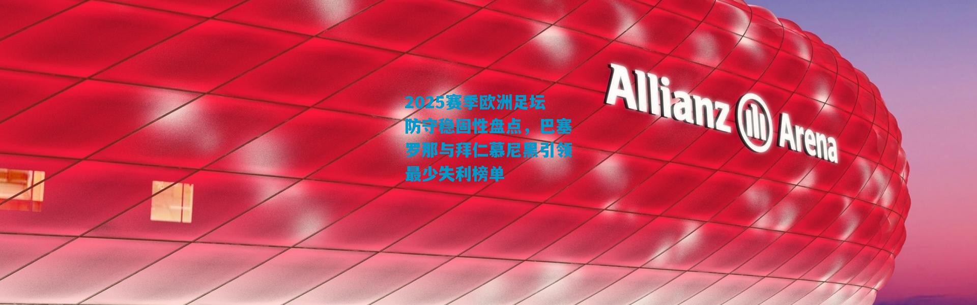 2025赛季欧洲足坛防守稳固性盘点，巴塞罗那与拜仁慕尼黑引领最少失利榜单