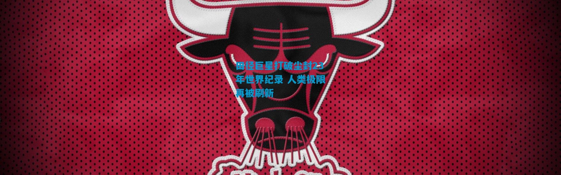 田径巨星打破尘封23年世界纪录 人类极限再被刷新