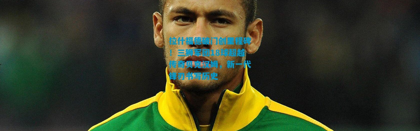 拉什福德破门创里程碑！三狮军团18球超越传奇贝克汉姆，新一代锋刃书写历史