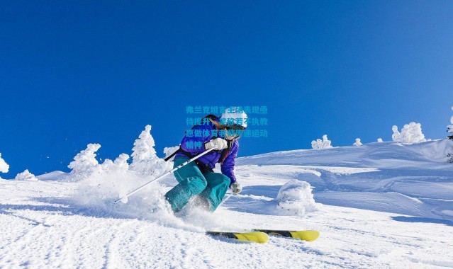 弗兰克坦言主场表现亟待提升，笑称若不执教愿做体育老师传递运动精神