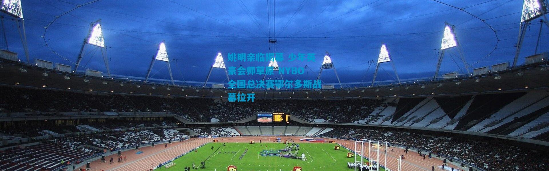 姚明亲临揭幕 少年英豪会师草原 NYBO全国总决赛鄂尔多斯战幕拉开