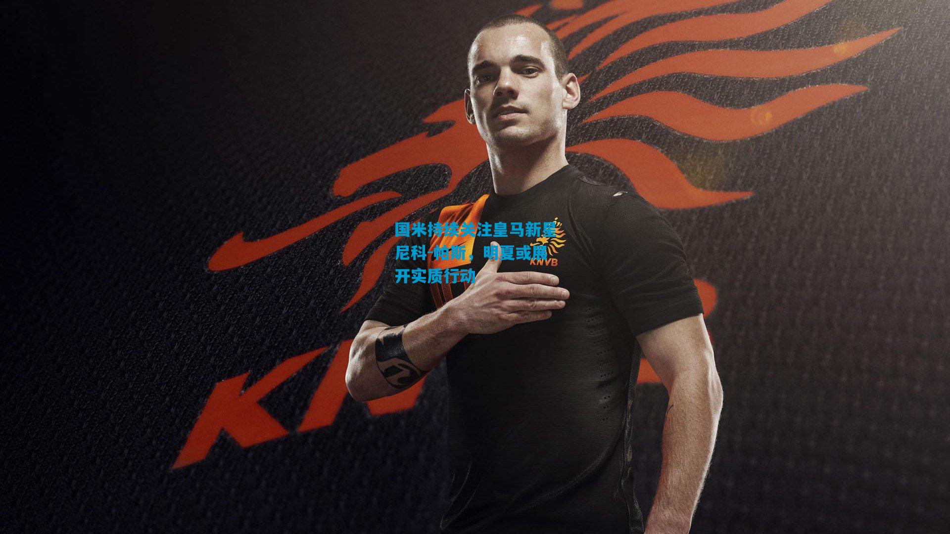 国米持续关注皇马新星尼科-帕斯，明夏或展开实质行动