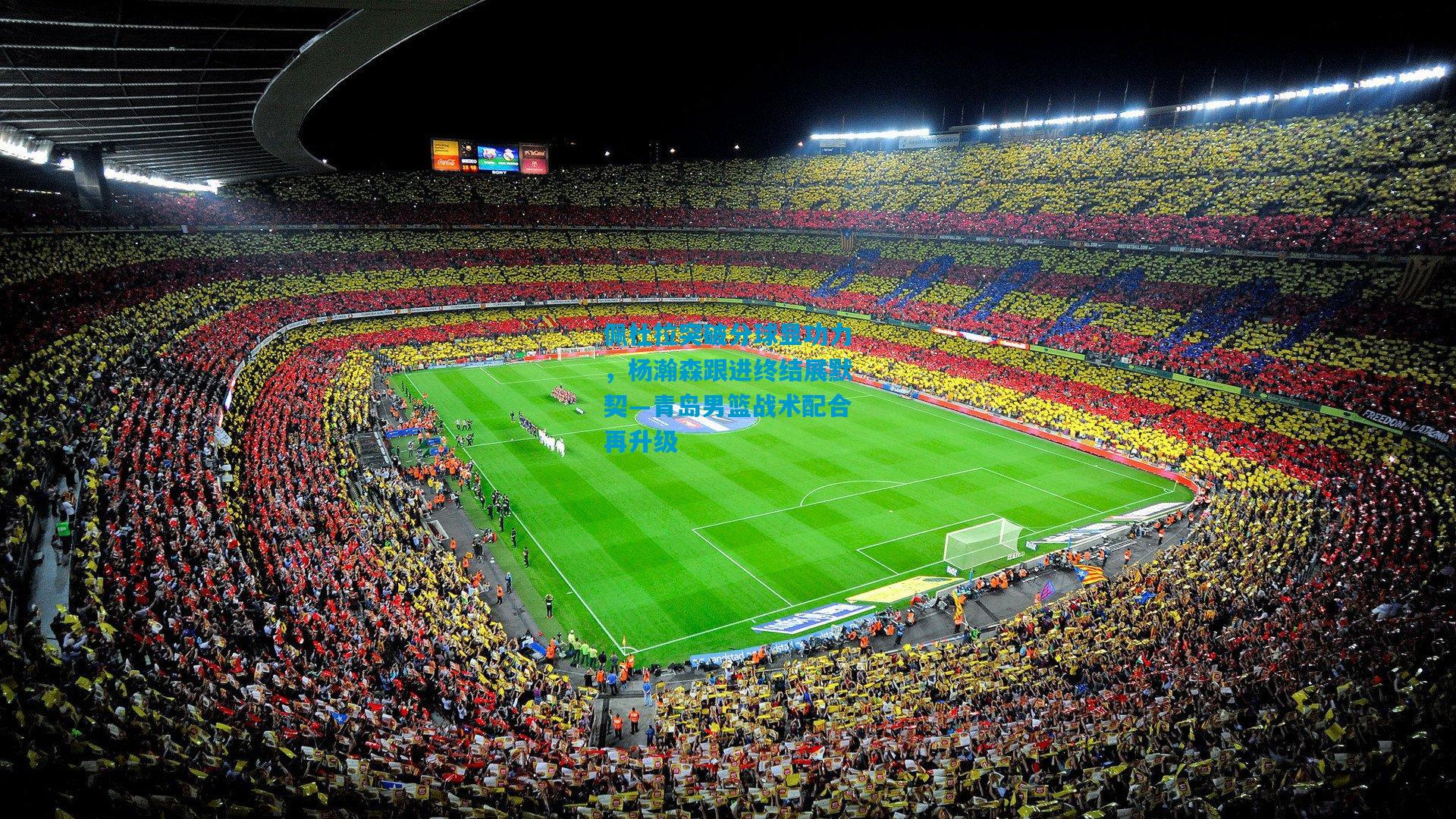 佩杜拉突破分球显功力，杨瀚森跟进终结展默契—青岛男篮战术配合再升级