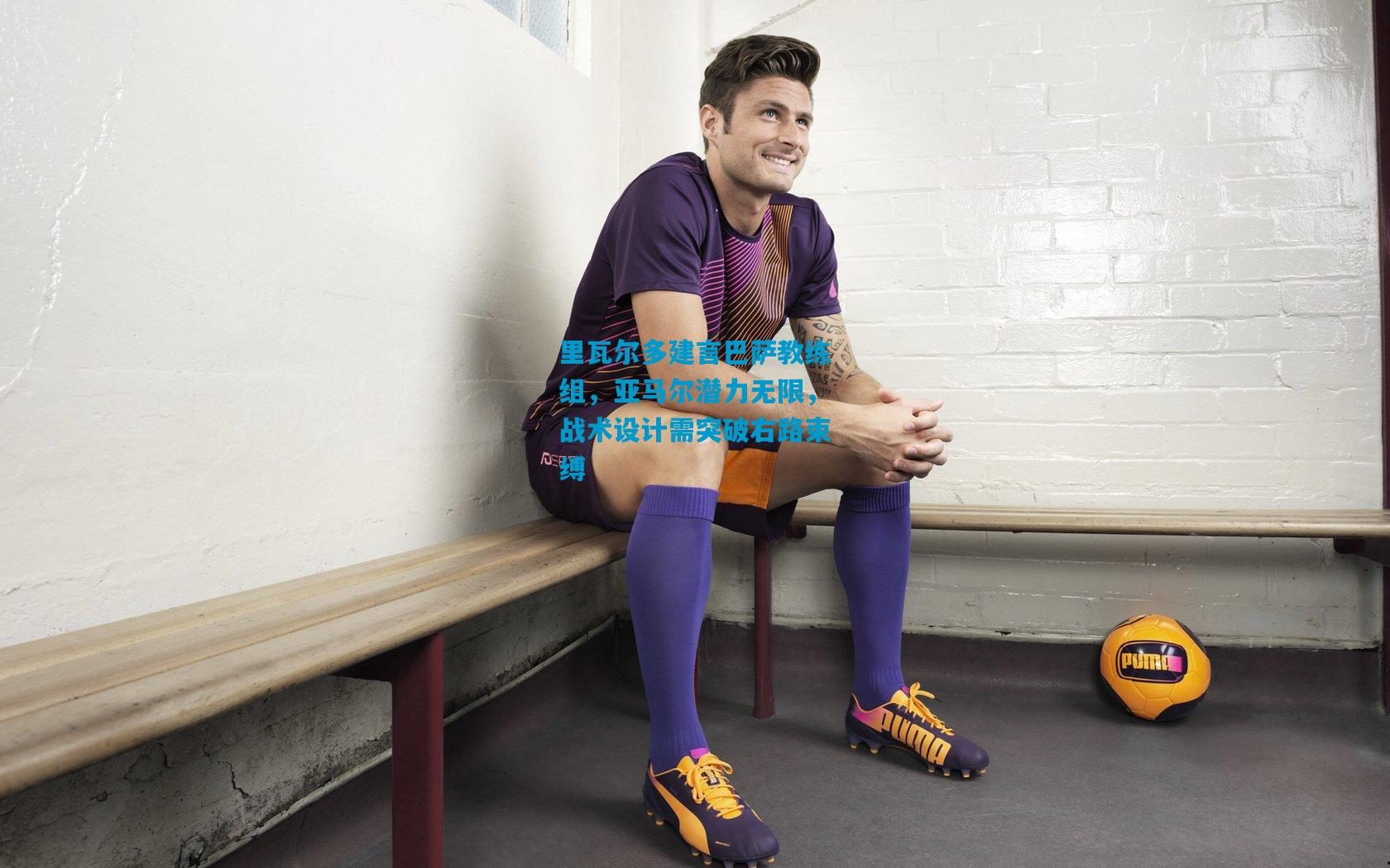 里瓦尔多建言巴萨教练组，亚马尔潜力无限，战术设计需突破右路束缚